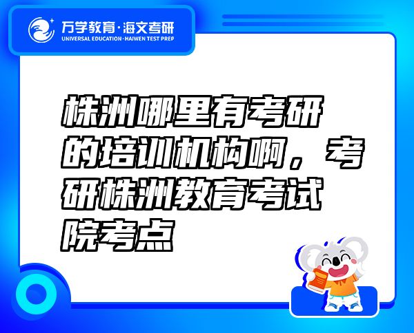 株洲哪里有考研的培訓(xùn)機(jī)構(gòu)啊，考研株洲教育考試院考點(diǎn)