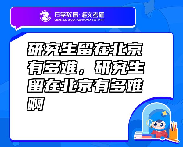 研究生留在北京有多難，研究生留在北京有多難啊