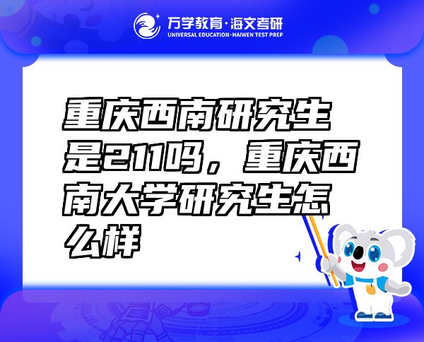 重慶西南研究生是211嗎，重慶西南大學(xué)研究生怎么樣