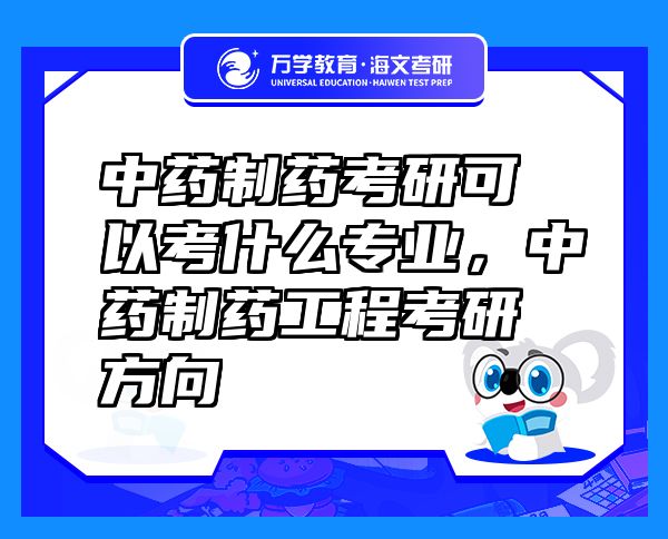 中藥制藥考研可以考什么專業(yè)，中藥制藥工程考研方向