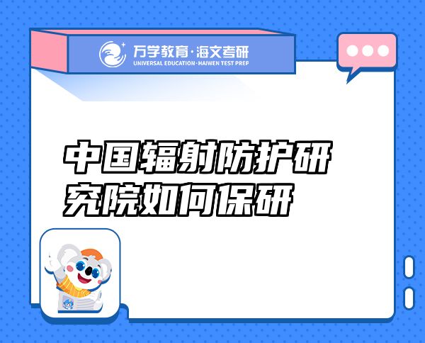 中國輻射防護(hù)研究院如何保研