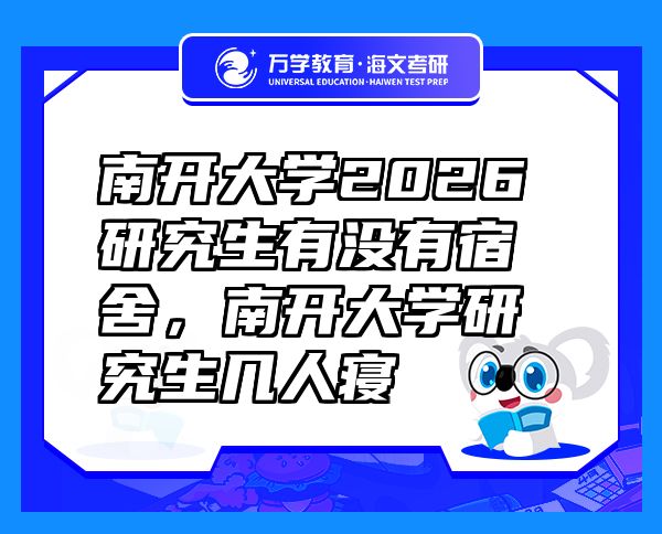 南開(kāi)大學(xué)2026研究生有沒(méi)有宿舍，南開(kāi)大學(xué)研究生幾人寢
