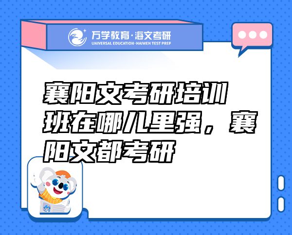 襄陽文考研培訓(xùn)班在哪兒里強(qiáng)，襄陽文都考研