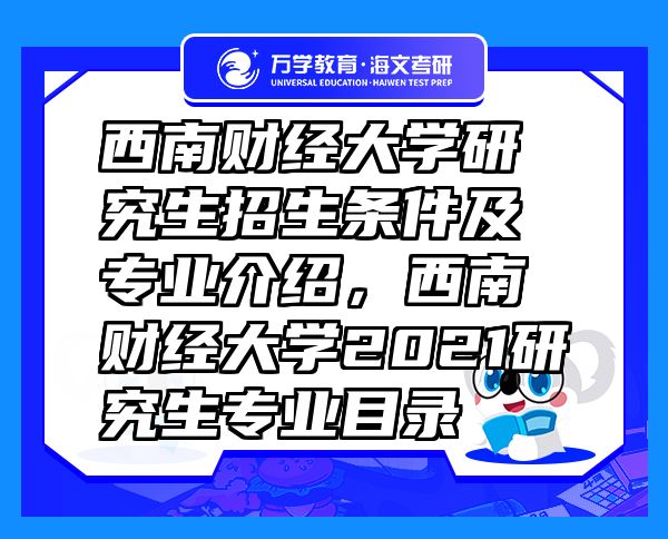 西南財經(jīng)大學研究生招生條件及專業(yè)介紹，西南財經(jīng)大學2021研究生專業(yè)目錄