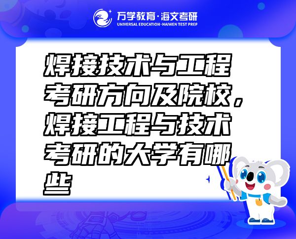 焊接技術(shù)與工程考研方向及院校，焊接工程與技術(shù)考研的大學(xué)有哪些