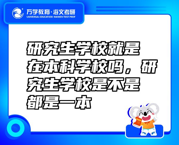 研究生學(xué)校就是在本科學(xué)校嗎，研究生學(xué)校是不是都是一本