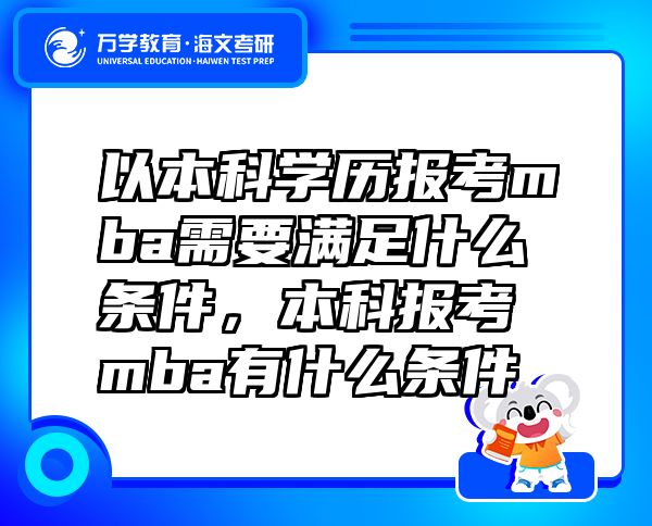 以本科學歷報考mba需要滿足什么條件，本科報考mba有什么條件