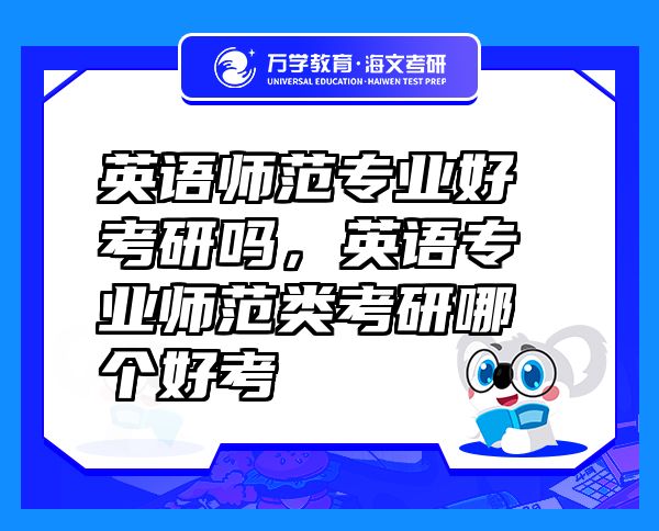英語(yǔ)師范專業(yè)好考研嗎，英語(yǔ)專業(yè)師范類考研哪個(gè)好考