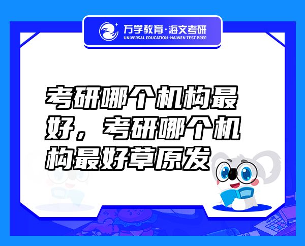 考研哪個機(jī)構(gòu)最好，考研哪個機(jī)構(gòu)最好草原發(fā)