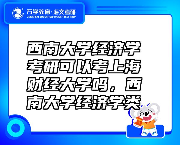 西南大學(xué)經(jīng)濟(jì)學(xué)考研可以考上海財(cái)經(jīng)大學(xué)嗎，西南大學(xué)經(jīng)濟(jì)學(xué)類