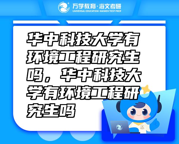 華中科技大學有環(huán)境工程研究生嗎，華中科技大學有環(huán)境工程研究生嗎